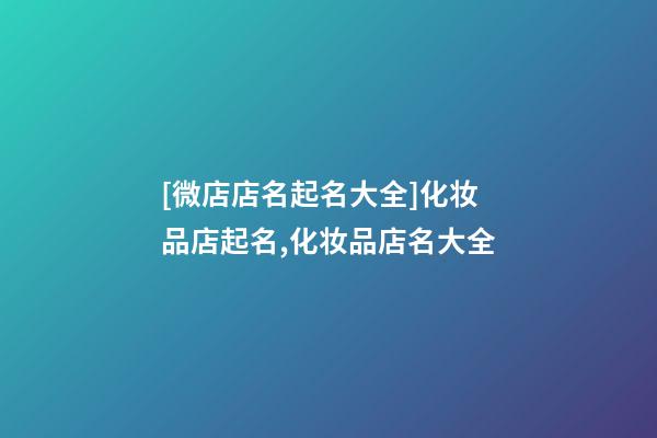[微店店名起名大全]化妆品店起名,化妆品店名大全-第1张-店铺起名-玄机派